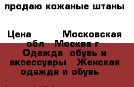 продаю кожаные штаны › Цена ­ 500 - Московская обл., Москва г. Одежда, обувь и аксессуары » Женская одежда и обувь   